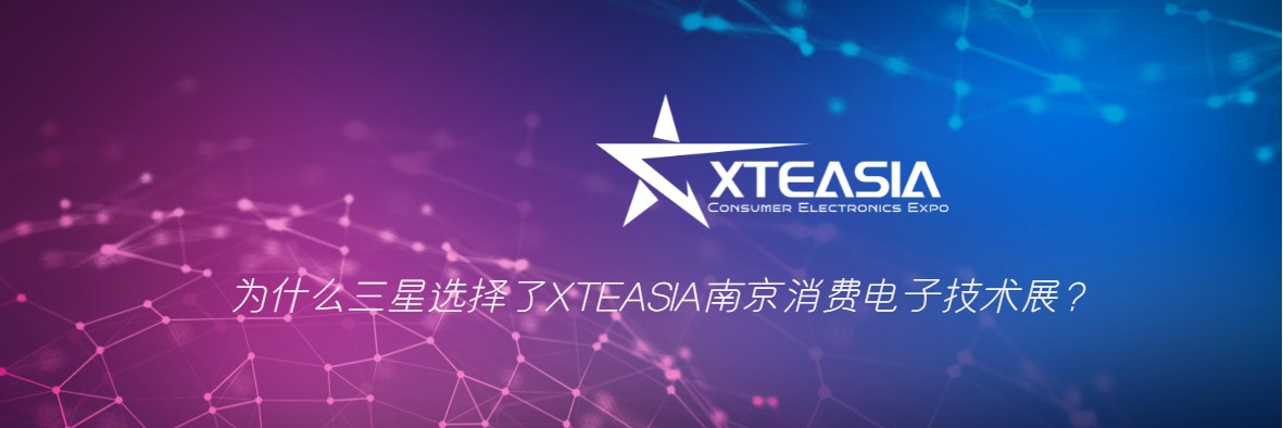 为什么三星选择了XTEASIA南京消费电子技术展？