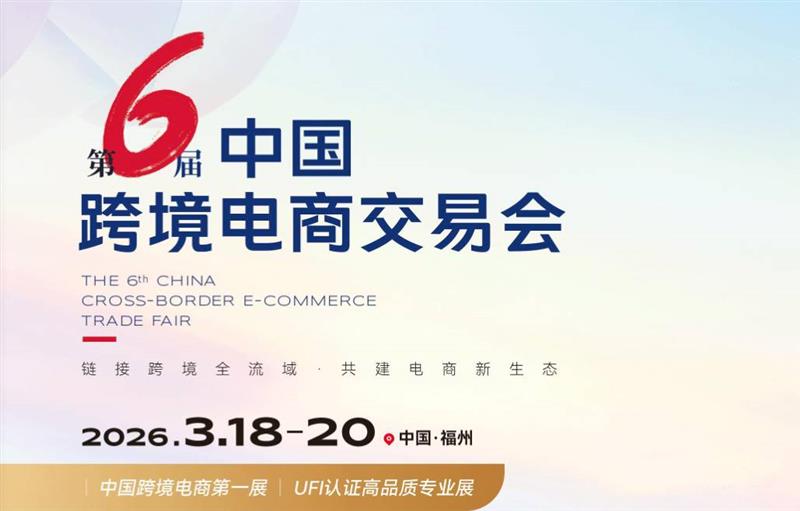 官方推荐：2026第六届中国跨境电商交易会（福州）