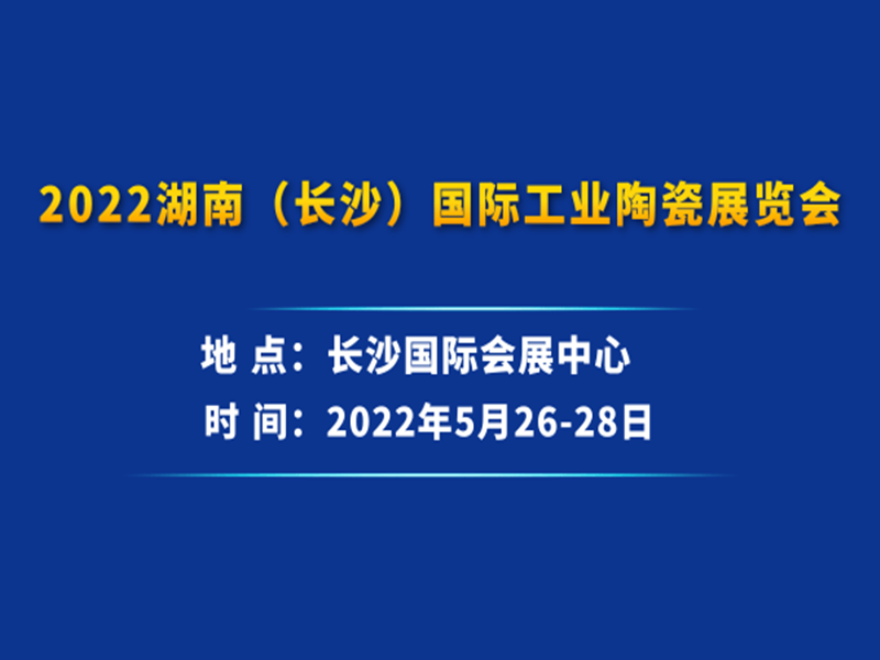 2022湖南（长沙）国际工业陶瓷展览会|2022陶瓷展