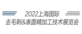2022 上海国际去毛刺&表面精加工技术展览会