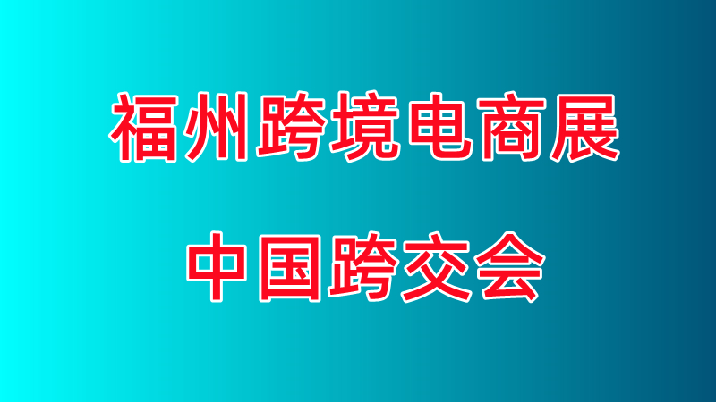 2024中国福州跨境电商交易会 报名申请